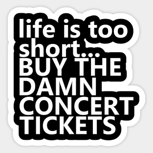 life is too short.. BUY THE DAMN CONCERT TICKETS Sticker